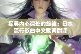 探寻内心深处的旋律：日本流行歌曲中文歌词翻译