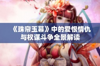 《珠帘玉幕》中的爱恨情仇与权谋斗争全景解读