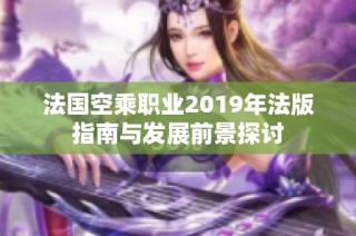 法国空乘职业2019年法版指南与发展前景探讨