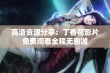 高清资源分享：丁香花影片免费观看全程无删减