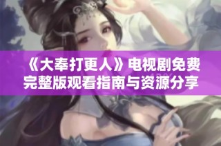 《大奉打更人》电视剧免费完整版观看指南与资源分享
