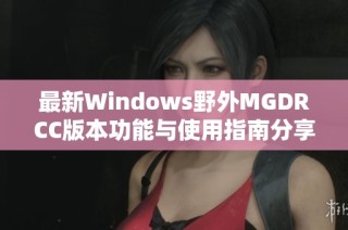 最新Windows野外MGDRCC版本功能与使用指南分享