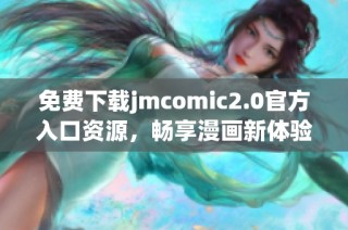 免费下载jmcomic2.0官方入口资源，畅享漫画新体验