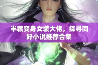 半藏变身女装大佬，探寻同好小说推荐合集