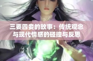 三要四妾的故事：传统观念与现代情感的碰撞与反思