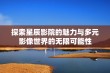 探索星辰影院的魅力与多元影像世界的无限可能性