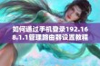 如何通过手机登录192.168.1.1管理路由器设置教程