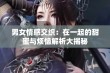 男女情感交织：在一起的甜蜜与烦恼解析大揭秘