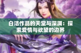 白洁作品的天堂与深渊：探索爱情与欲望的边界