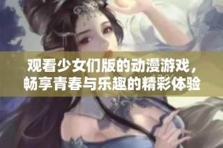 观看少女们版的动漫游戏，畅享青春与乐趣的精彩体验