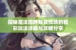 探秘魔法团跨服竞技场的精彩玩法详解与攻略分享