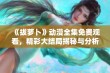 《拔萝卜》动漫全集免费观看，精彩大结局揭秘与分析