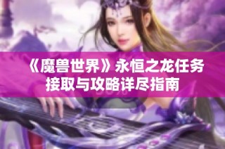 《魔兽世界》永恒之龙任务接取与攻略详尽指南