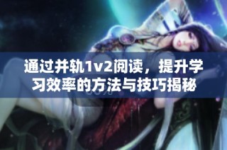 通过并轨1v2阅读，提升学习效率的方法与技巧揭秘