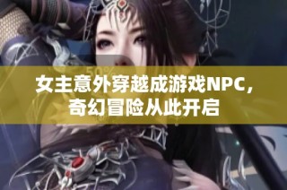 女主意外穿越成游戏NPC，奇幻冒险从此开启