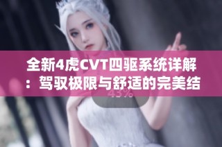 全新4虎CVT四驱系统详解：驾驭极限与舒适的完美结合