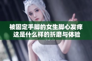 被固定手脚的女生脚心发痒 这是什么样的折磨与体验