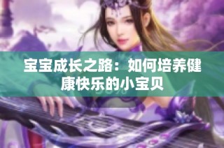 宝宝成长之路：如何培养健康快乐的小宝贝