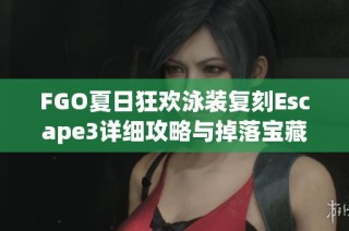 FGO夏日狂欢泳装复刻Escape3详细攻略与掉落宝藏解析