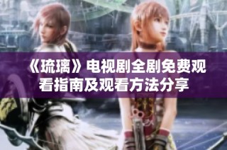 《琉璃》电视剧全剧免费观看指南及观看方法分享