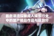 最新潮流探秘成人娱乐行业中的国产精品作品与趋势分析