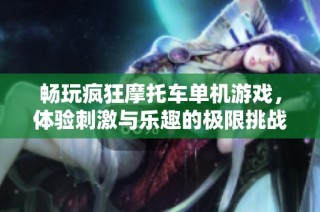 畅玩疯狂摩托车单机游戏，体验刺激与乐趣的极限挑战！