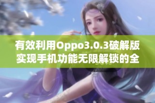 有效利用Oppo3.0.3破解版实现手机功能无限解锁的全新攻略