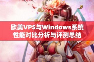 欧美VPS与Windows系统性能对比分析与评测总结