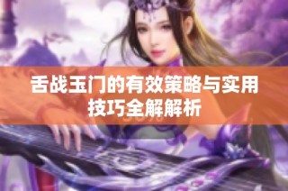 舌战玉门的有效策略与实用技巧全解解析