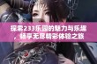 探索233乐园的魅力与乐趣，畅享无尽精彩体验之旅