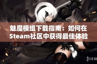 魅魔模组下载指南：如何在Steam社区中获得最佳体验