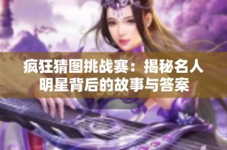 疯狂猜图挑战赛：揭秘名人明星背后的故事与答案