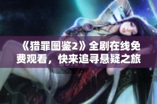 《猎罪图鉴2》全剧在线免费观看，快来追寻悬疑之旅的真相