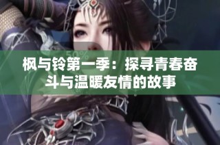 枫与铃第一季：探寻青春奋斗与温暖友情的故事