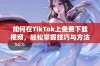 如何在TikTok上免费下载视频，轻松掌握技巧与方法