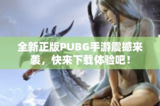 全新正版PUBG手游震撼来袭，快来下载体验吧！