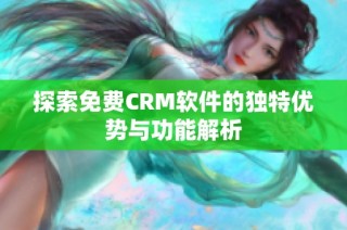 探索免费CRM软件的独特优势与功能解析