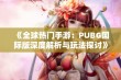 《全球热门手游：PUBG国际版深度解析与玩法探讨》