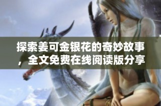 探索姜可金银花的奇妙故事，全文免费在线阅读版分享