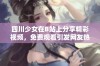 四川少女在B站上分享精彩视频，免费观看引发网友热议