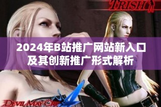 2024年B站推广网站新入口及其创新推广形式解析