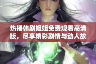 热播韩剧姐姐免费观看高清版，尽享精彩剧情与动人故事