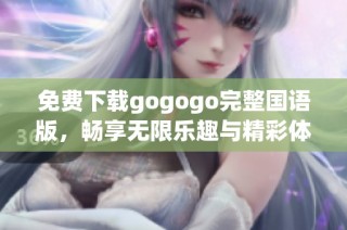 免费下载gogogo完整国语版，畅享无限乐趣与精彩体验