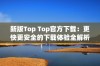 新版Top Top官方下载：更快更安全的下载体验全解析