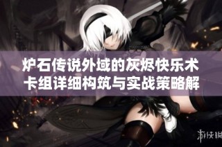 炉石传说外域的灰烬快乐术卡组详细构筑与实战策略解析