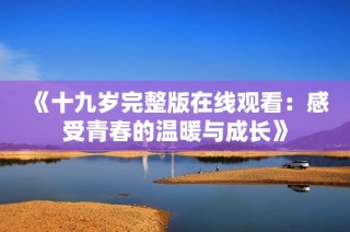 《十九岁完整版在线观看：感受青春的温暖与成长》