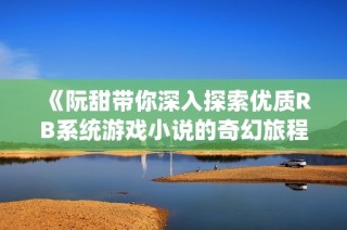 《阮甜带你深入探索优质RB系统游戏小说的奇幻旅程》