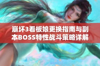 崩坏3看板娘更换指南与副本BOSS特性战斗策略详解