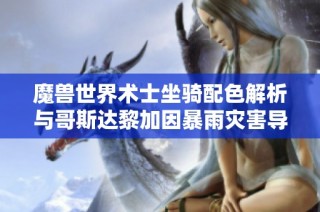 魔兽世界术士坐骑配色解析与哥斯达黎加因暴雨灾害导致的紧急状态反思