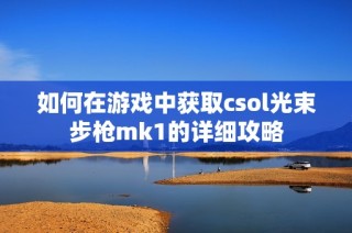 如何在游戏中获取csol光束步枪mk1的详细攻略